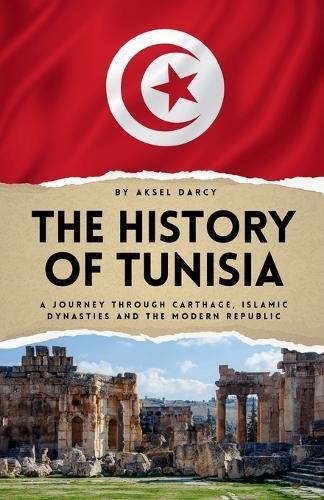 The History of Tunisia: A Journey Through Carthage, Islamic Dynasties and the Modern Republic