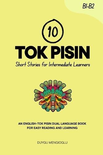 10 Tok Pisin Short Stories for Intermediate Learners: An English-Tok Pisin Dual-Language Book for Easy Reading and Learning