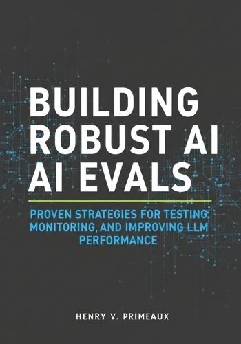 Building Robust AI Evals: Proven Strategies for Testing, Monitoring, and Improving LLM Performance