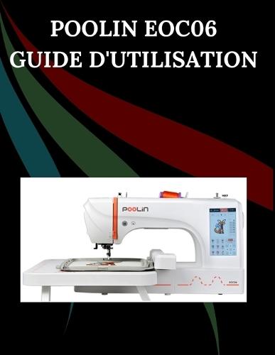POOLIN EOC06 Guide d'utilisation: Le manuel complet étape par étape avec dépannage, conseils de pro, projets pratiques et secrets de maintenance pour une couture sans effort, de la configuration à la maîtrise