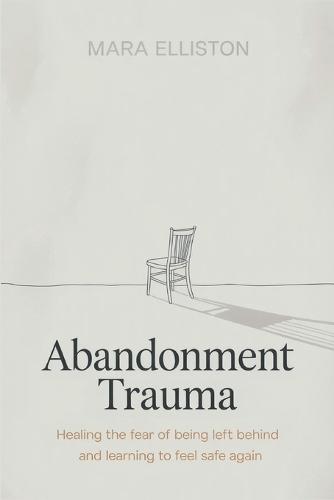 Abandonment Trauma: Healing the Fear of Being Left Behind and Learning to Feel Safe Again