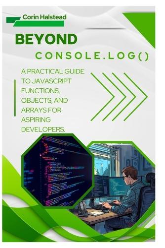 Beyond console.log(): A Practical Guide to JavaScript Functions, Objects, and Arrays for Aspiring Developers