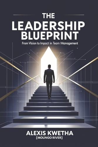 The Leadership Blueprint: From Vision to Impact in Team Management