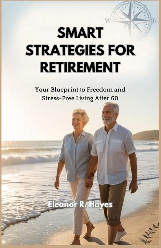 Smart Strategies for Retirement: Your Blueprint to Freedom and Stress-Free Living After 60