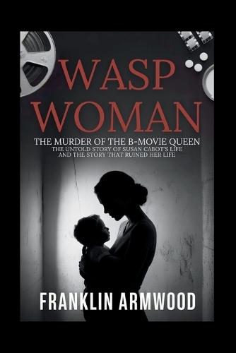 Wasp woman: The Murder of The B-Movie Queen: The Untold Story of Susan Cabot's Life and The Story That Ruined Her Life