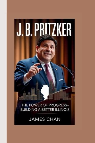 J. B. Pritzker: The Power of Progress-Building a Better Illinois