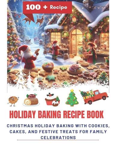 Holiday Baking Recipe Book: Christmas Holiday Baking with Cookies, Cakes, and Festive Treats for Family Celebrations