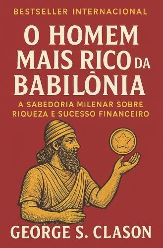 O homem mais rico da Babilônia: A Sabedoria Milenar sobre Riqueza e Sucesso Financeiro