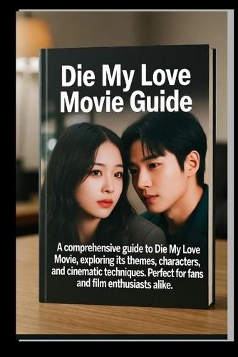 Die My Love Movie Guide: A comprehensive Guide to the Die My Love Movie, Exploring its Themes, Characters, and Cinematic Techniques. Perfect for fans and Film Enthusiasts Alike.