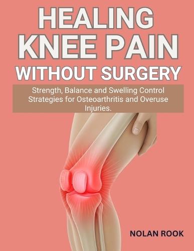 Healing Knee Pain Without Surgery: Strength, balance and swelling control strategies for osteoarthritis and overuse injuries