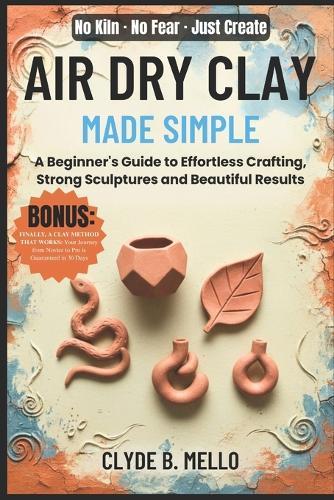 Air Dry Clay Made Simple: A Beginner's Guide To Effortless Crafting, Strong Sculptures, And Beautiful Results