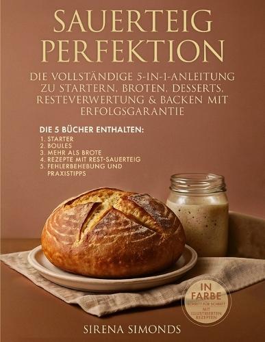 Sauerteig Perfektion: Die Vollständige 5-in-1-Anleitung Zu Startern, Broten, Desserts, Resteverwertung & Backen mit Erfolgsgarantie