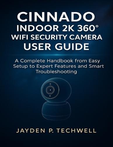 Cinnado Indoor 2k 360° Wifi Security Camera User Guide: A Complete Handbook from Easy Setup to Expert Features and Smart Troubleshooting