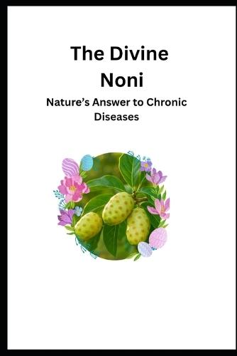 The Divine Noni: Nature's Answer to Chronic Diseases