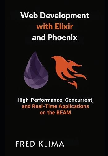Web Development with Elixir and Phoenix: High-Performance, Concurrent, and Real-Time Applications on the BEAM