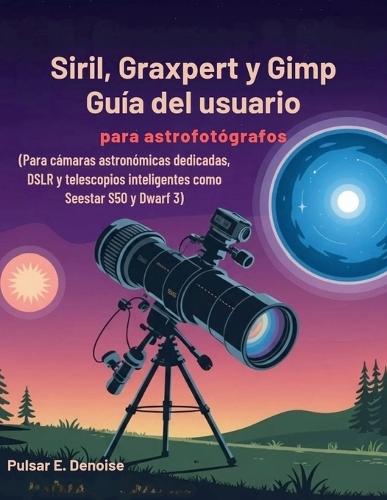 Siril, Graxpert y Gimp Guía del usuario para astrofotógrafos: Para cámaras astronómicas dedicadas, DSLR y telescopios inteligentes como Seestar S50 y Dwarf 3