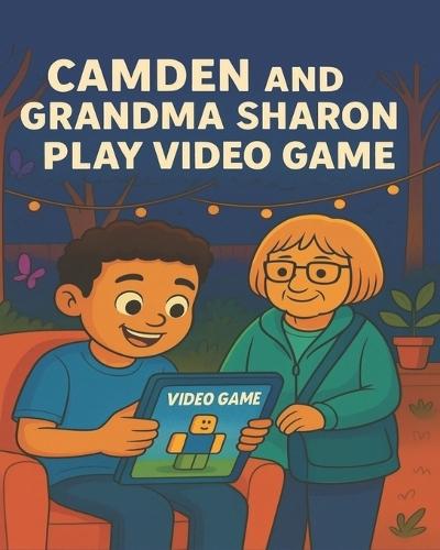 Camden and Grandma Sharon Play Video Games: A Heartwarming Children's Book About Family, Gaming, and Grandparent Love