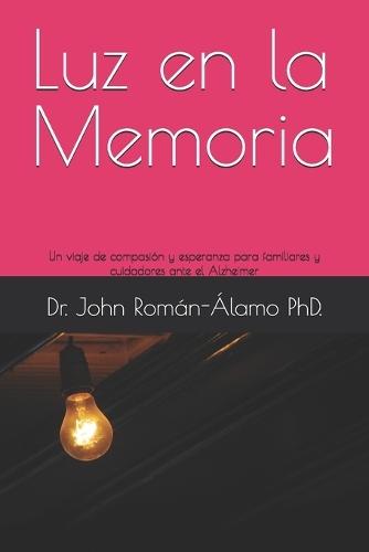 Luz en la Memoria: Un viaje de compasión y esperanza para familiares y cuidadores ante el Alzheimer