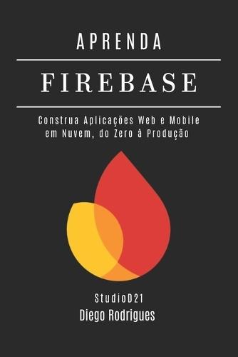 APRENDA FIREBASE Edição 2025: Construa Aplicações Web e Mobile em Nuvem, do Zero à Produção