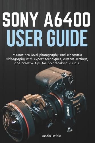 Sony A6400 User Guide: Master pro-level photography and cinematic videography with expert techniques, custom settings, and creative tips for breathtaking visuals.