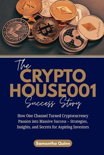 The CRYPTOHOUSE001 Success Story: How One Channel Turned Cryptocurrency Passion into Massive Success - Strategies, Insights, and Secrets for Aspiring Investors
