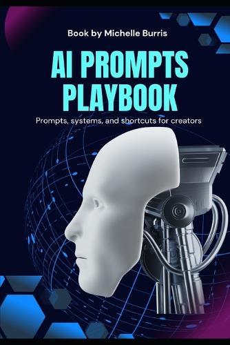 AI Prompt Playbook: Train Your AI to Work for You: Master Prompts, Templates, and Systems That Save Time and Make AI Work Like a Teammate