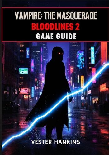 Vampire: THE MASQUERADE BLOODLINES 2 GAME GUIDE: The Ultimate Walkthrough With Expert Tips For Dominating Clans, Mastering Factions, Winning Missions, And Surviving Seattle's Dark Streets.