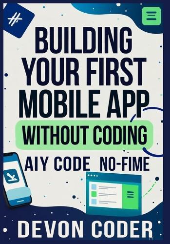 Building Your First Mobile App Without Coding: ""A Beginner's Guide to Creating Mobile Apps Without Writing a Single Line of Code""