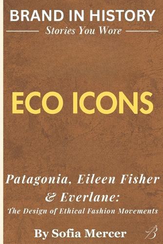 Eco Icons: Patagonia, Eileen Fisher & Everlane: The Design of Ethical Fashion Movements