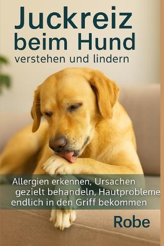 Juckreiz beim Hund - verstehen und lindern: Allergien erkennen, Ursachen richtig einordnen, Hautprobleme nachhaltig in den Griff bekommen