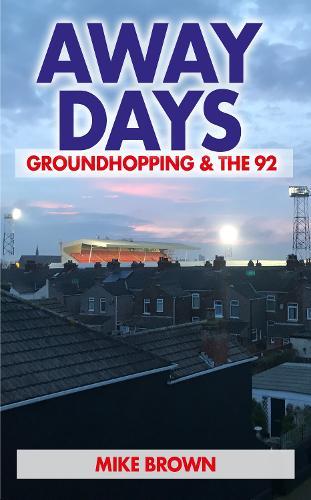 Away Days: Groundhopping and the 92 - from Nuneaton Borough to Huddersfield Town