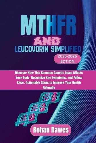 MTHFR and Leucovorin Simplified: Discover How This Common Genetic Issue Affects Your Body, Recognize Key Symptoms, and Follow Clear, Actionable Steps to Improve Your Health Naturally