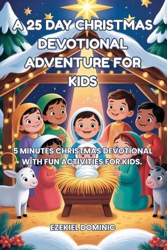A 25 Days Christmas Devotional Adventure for Kids: 5 Minutes Christmas Devotional for Kids. This Is a Special Time to Talk about Jesus, Pray Together, and Build Memories as a Family