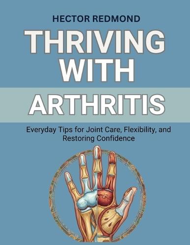 Thriving with Arthritis: Everyday Tips for Joint Care, Flexibility, and Restoring Confidence