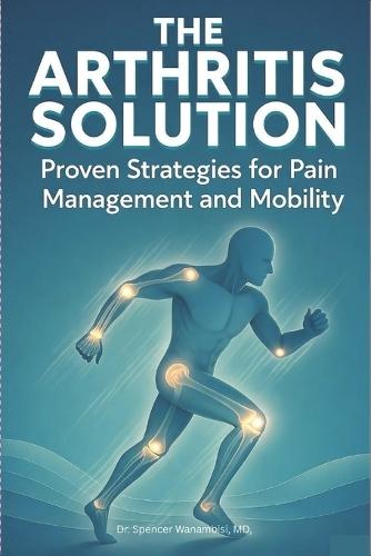 The Arthritis Solution: : Proven Strategies for Pain Management and Mobility