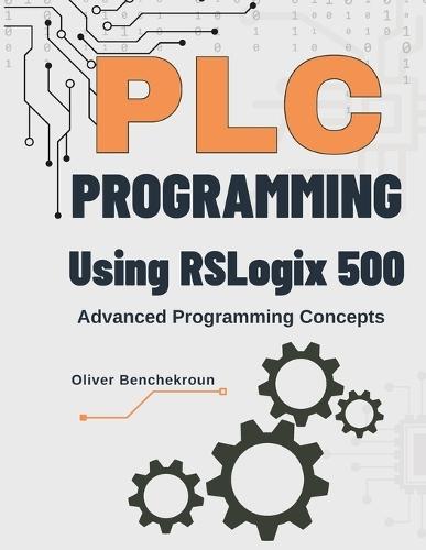 PLC Programming Using RSLogix 500 Advanced Programming Concepts: Unlock Advanced PLC Programming with RSLogix 500 The Complete Guide for Industrial Automation Professionals