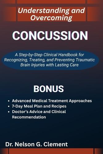 Understanding and Overcoming Concussion: A Step-by-Step Clinical Handbook for Recognizing, Treating, and Preventing Traumatic Brain Injuries with Lasting Care