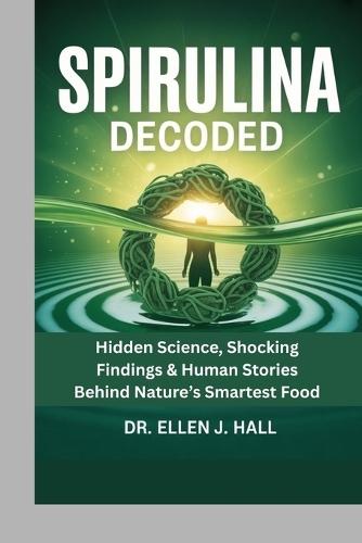 Spirulina Decoded: Hidden Science, Shocking Findings & Human Stories Behind Nature's Smartest Food