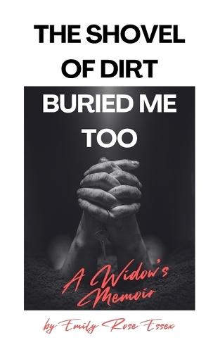 The Shovel of Dirt Buried Me Too: A Widow's Memoir