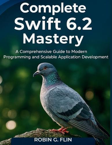 Complete Swift 6.2 Mastery: A Comprehensive Guide to Modern Programming and Scalable Application Development