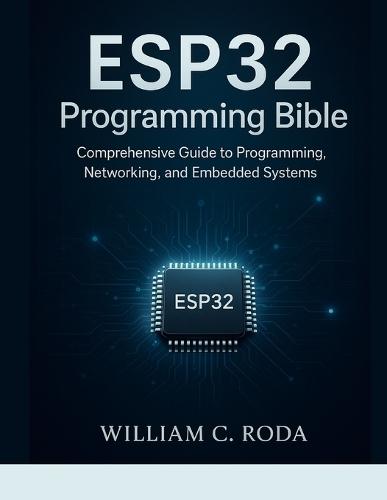 ESP32 Programming Bible: Comprehensive Guide to Programming, Networking, and Embedded Systems