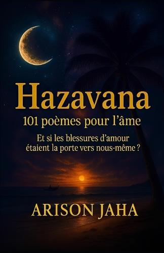 HAZAVANA, 101 Poèmes pour l'âme: Et si les blessures d'amour étaient la porte vers nous-même ?