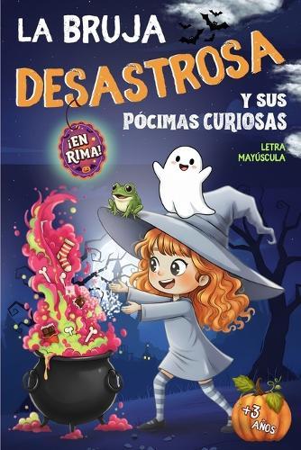 La BRUJA DESASTROSA y sus PÓCIMAS CURIOSAS: Un Cuento infantil de Halloween para Niños en rima, letra MAYÚSCULA y mucho humor. Una historia sobre la MAGIA de ser diferente, con BRUJAS, MONSTRUOS, FANTASMAS y CALABAZAS. ¡Risas y diversión a MONTÓN!