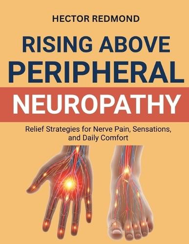 Rising Above Peripheral Neuropathy: Relief Strategies for Nerve Pain, Sensations, and Daily Comfort