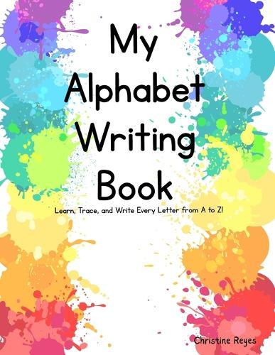 My Alphabet Writing Book: Learn, Trace, and Write Every Letter from A to Z!