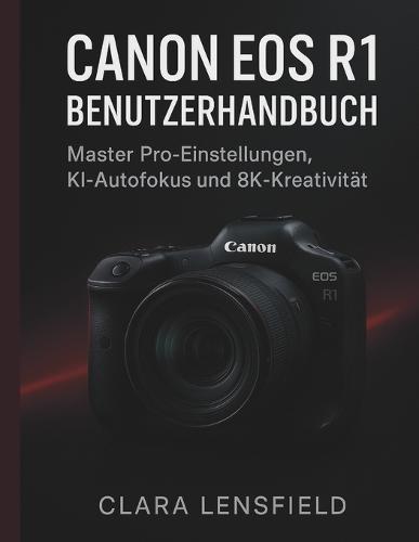 Canon EOS R1 Benutzerhandbuch: Master Pro-Einstellungen, KI-Autofokus und 8K-Kreativität