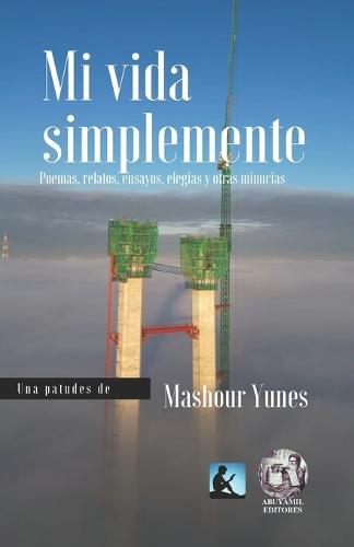Mi Vida Simplemente: Poemas, relatos, ensayos, elegías y otras minucias