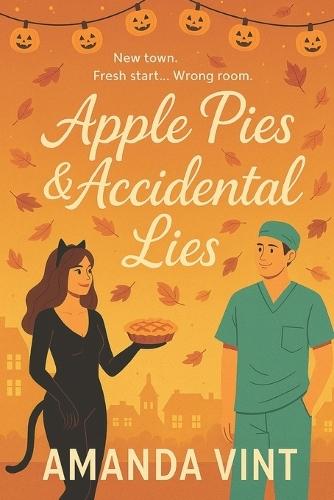 Apple Pies & Accidental Lies: A laugh-out-loud romcom about fresh starts, wrong turns, and one very handsome doctor