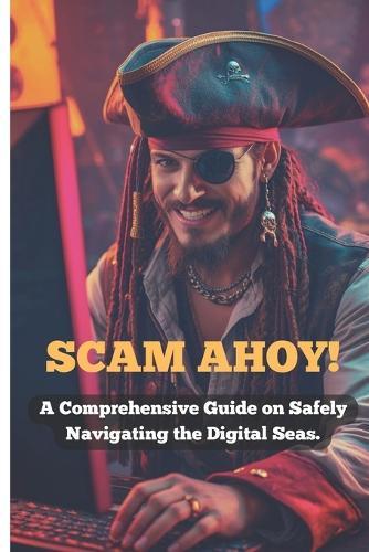Scam Ahoy!: A Comprehensive Guide on Safely Navigating the Digital Seas.