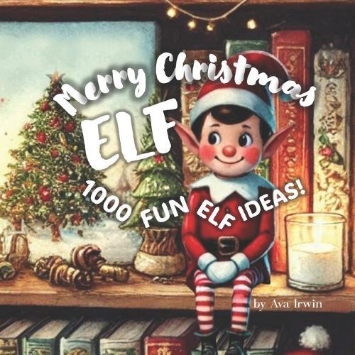 Merry Christmas Elf: and 1000 Fun Elf Ideas